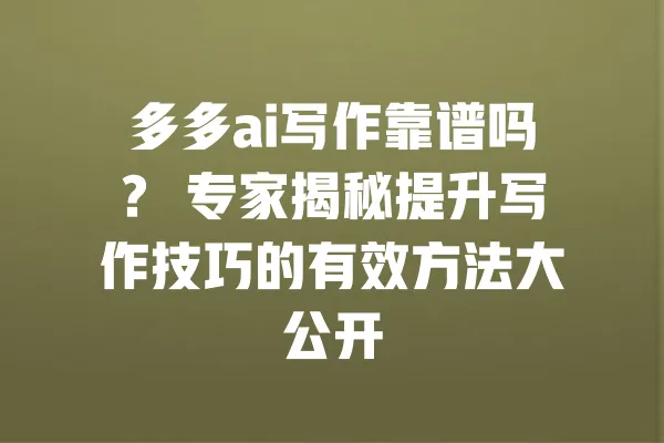 多多ai写作靠谱吗? 专家揭秘提升写作技巧的有效方法大公开 一
