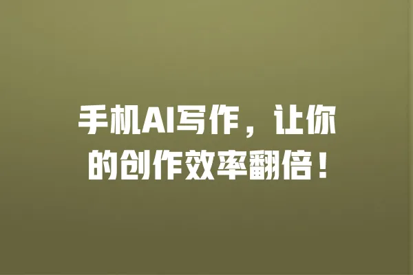 手机AI写作,让你的创作效率翻倍! 一