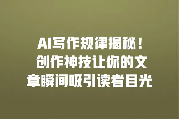 AI写作规律揭秘! 创作神技让你的文章瞬间吸引读者目光 一