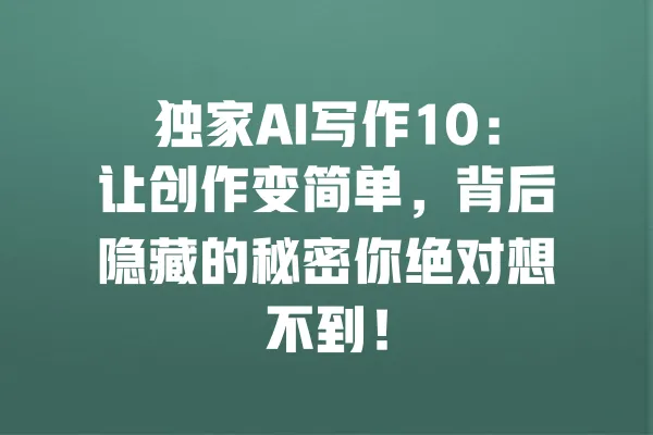 独家AI写作10:让创作变简单,背后隐藏的秘密你绝对想不到! 一
