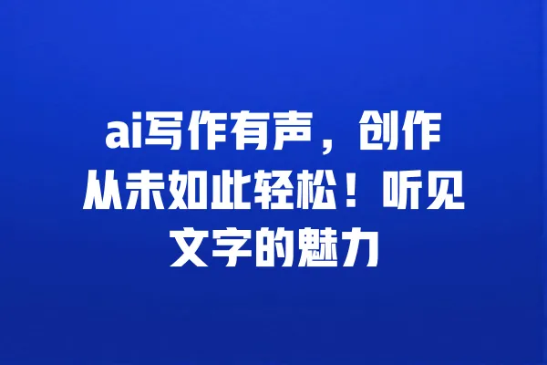 ai写作有声,创作从未如此轻松!听见文字的魅力 一