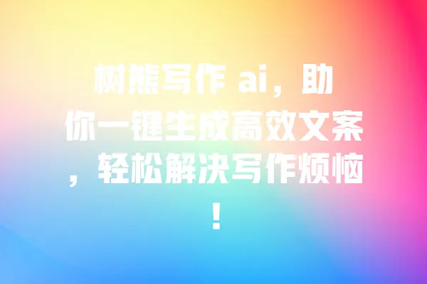 树熊写作 ai,助你一键生成高效文案,轻松解决写作烦恼! 一