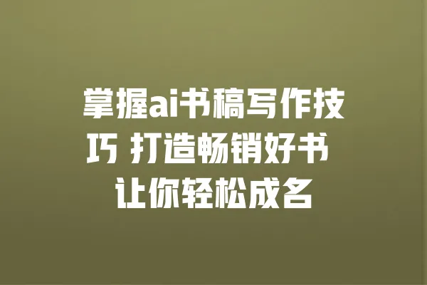 掌握ai书稿写作技巧 打造畅销好书 让你轻松成名 一