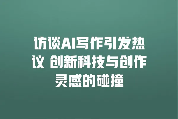 访谈AI写作引发热议 创新科技与创作灵感的碰撞 一