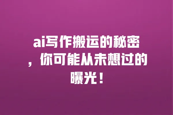 ai写作搬运的秘密,你可能从未想过的曝光! 一