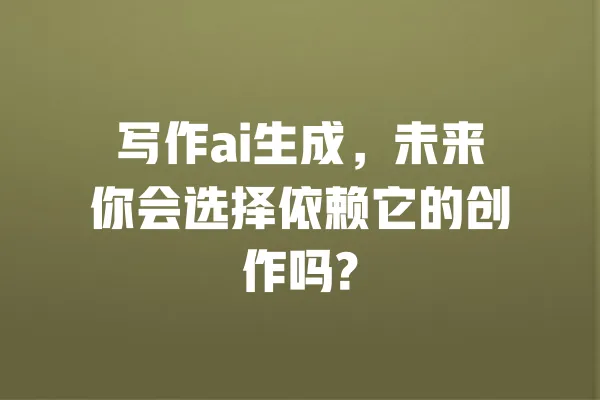 写作ai生成，未来你会选择依赖它的创作吗? 一