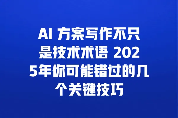 AI 方案写作不只是技术术语 2025年你可能错过的几个关键技巧 一