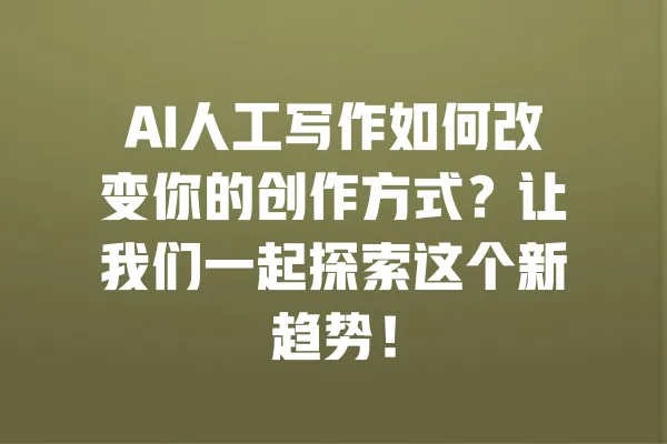 AI人工写作如何改变你的创作方式?让我们一起探索这个新趋势! 一