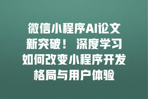微信小程序AI论文新突破! 深度学习如何改变小程序开发格局与用户体验 一