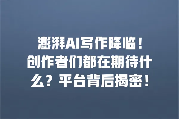 澎湃AI写作降临!创作者们都在期待什么?平台背后揭密! 一
