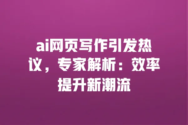 ai网页写作引发热议,专家解析:效率提升新潮流 一