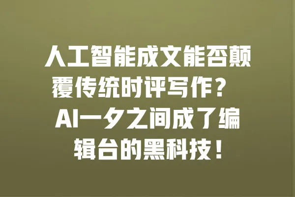 人工智能成文能否颠覆传统时评写作? AI一夕之间成了编辑台的黑科技! 一