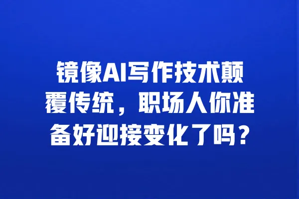 镜像AI写作技术颠覆传统,职场人你准备好迎接变化了吗? 一
