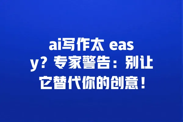 ai写作太 easy?专家警告:别让它替代你的创意! 一
