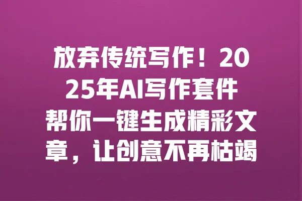 放弃传统写作!2025年AI写作套件帮你一键生成精彩文章,让创意不再枯竭! 一