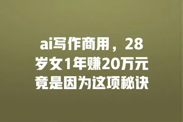 ai写作商用,28岁女1年赚20万元竟是因为这项秘诀 一