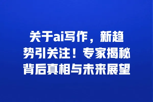 关于ai写作,新趋势引关注!专家揭秘背后真相与未来展望 一