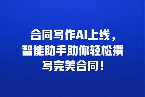 合同写作AI上线,智能助手助你轻松撰写完美合同! 一