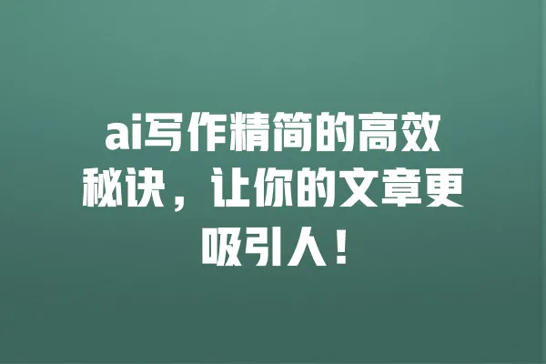 ai写作精简的高效秘诀,让你的文章更吸引人! 一