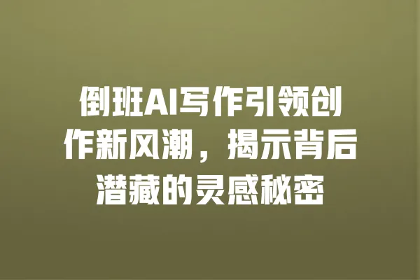 倒班AI写作引领创作新风潮，揭示背后潜藏的灵感秘密 一