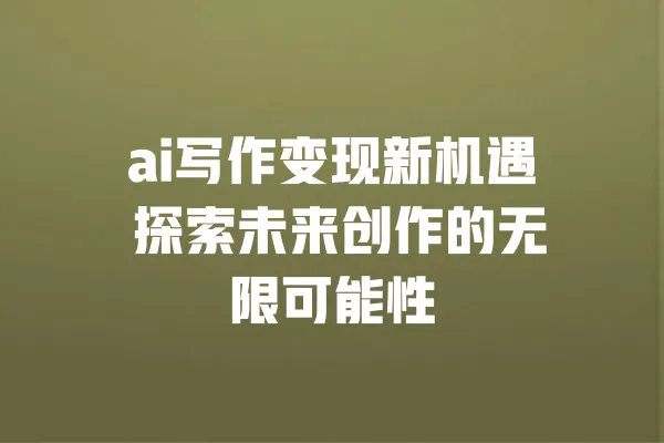 ai写作变现新机遇 探索未来创作的无限可能性 一