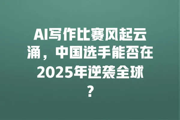 AI写作比赛风起云涌,中国选手能否在2025年逆袭全球? 一