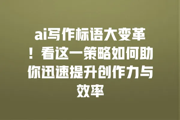 ai写作标语大变革!看这一策略如何助你迅速提升创作力与效率 一