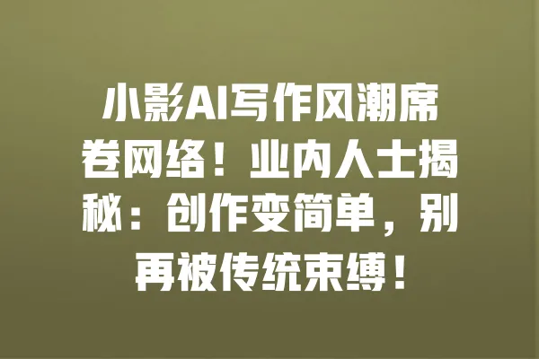 小影AI写作风潮席卷网络!业内人士揭秘:创作变简单,别再被传统束缚! 一