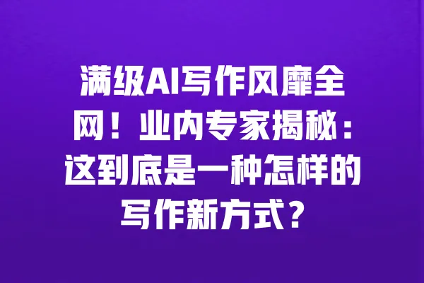 满级AI写作风靡全网！业内专家揭秘：这到底是一种怎样的写作新方式？ 一