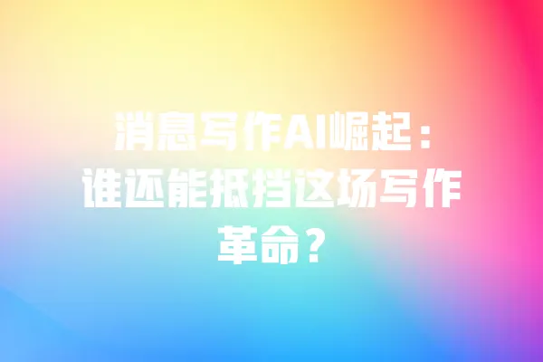 消息写作AI崛起:谁还能抵挡这场写作革命? 一