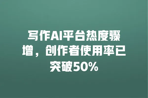 写作AI平台热度骤增,创作者使用率已突破50% 一