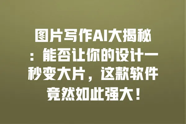 图片写作AI大揭秘:能否让你的设计一秒变大片,这款软件竟然如此强大! 一
