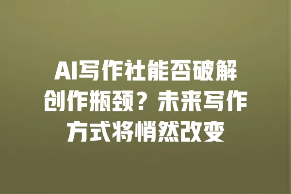 AI写作社能否破解创作瓶颈?未来写作方式将悄然改变 一