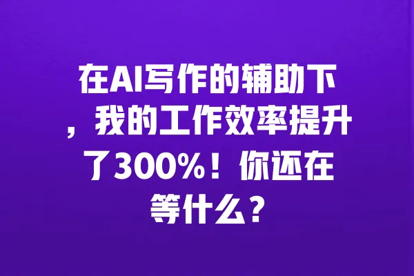 在AI写作的辅助下,我的工作效率提升了300%!你还在等什么? 一