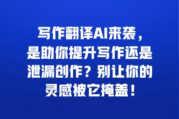 写作翻译AI来袭,是助你提升写作还是泄漏创作?别让你的灵感被它掩盖! 一