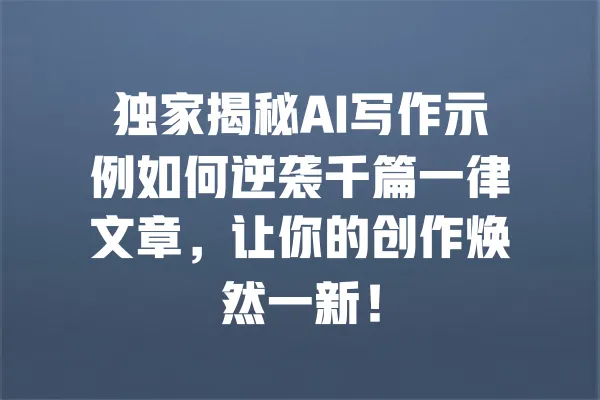 独家揭秘AI写作示例如何逆袭千篇一律文章,让你的创作焕然一新! 一