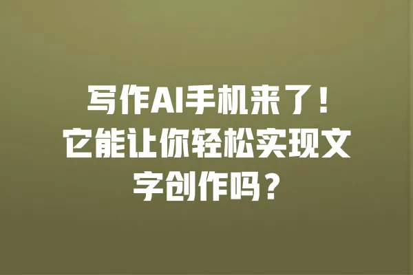 写作AI手机来了!它能让你轻松实现文字创作吗? 一