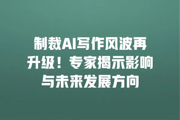 制裁AI写作风波再升级！专家揭示影响与未来发展方向 一