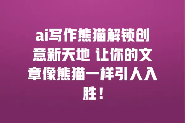 ai写作熊猫解锁创意新天地 让你的文章像熊猫一样引人入胜! 一