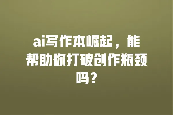 ai写作本崛起，能帮助你打破创作瓶颈吗？ 一