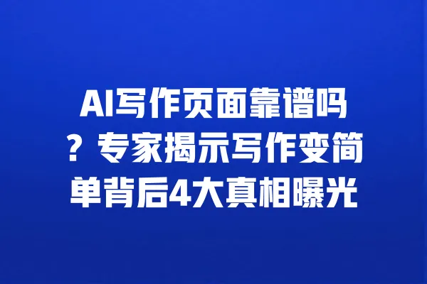 AI写作页面靠谱吗？专家揭示写作变简单背后4大真相曝光 一