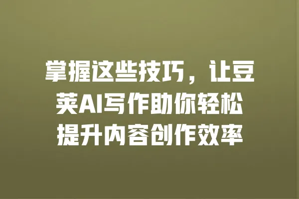 掌握这些技巧,让豆荚AI写作助你轻松提升内容创作效率 一