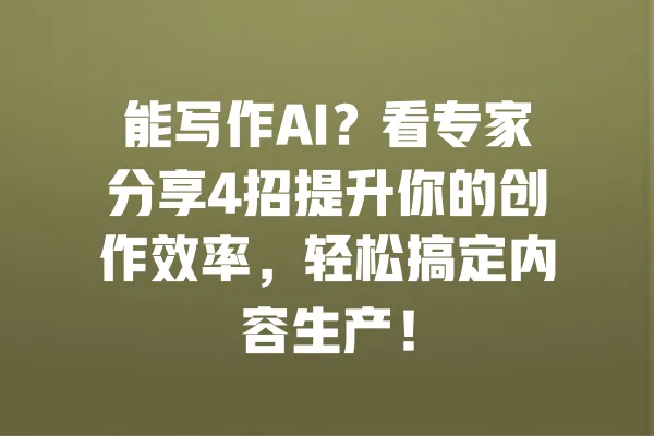 能写作AI?看专家分享4招提升你的创作效率,轻松搞定内容生产! 一