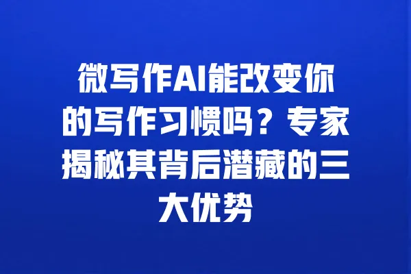 微写作AI能改变你的写作习惯吗?专家揭秘其背后潜藏的三大优势 一