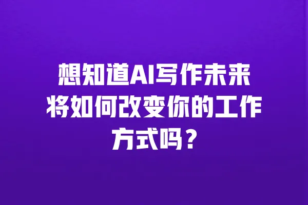 想知道AI写作未来将如何改变你的工作方式吗? 一