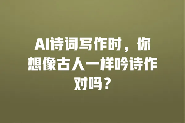 AI诗词写作时,你想像古人一样吟诗作对吗? 一