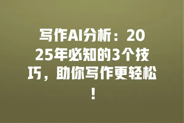 写作AI分析:2025年必知的3个技巧,助你写作更轻松! 一