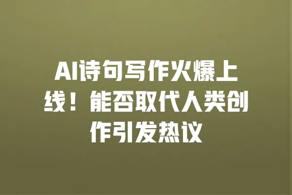 AI诗句写作火爆上线!能否取代人类创作引发热议 一