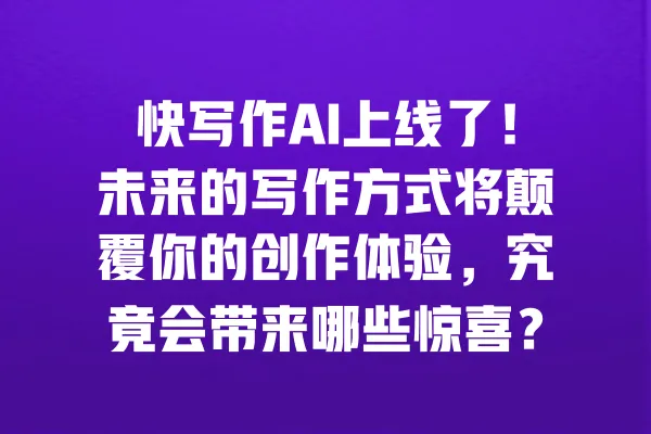 快写作AI上线了!未来的写作方式将颠覆你的创作体验,究竟会带来哪些惊喜? 一