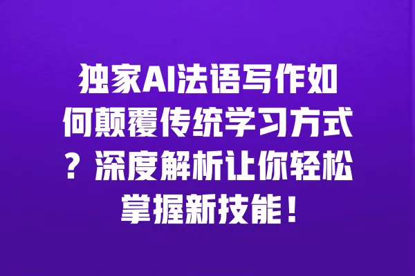 独家AI法语写作如何颠覆传统学习方式？深度解析让你轻松掌握新技能！ 一